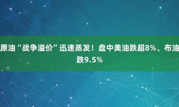 原油“战争溢价”迅速蒸发！盘中美油跌超8%、布油跌9.5%