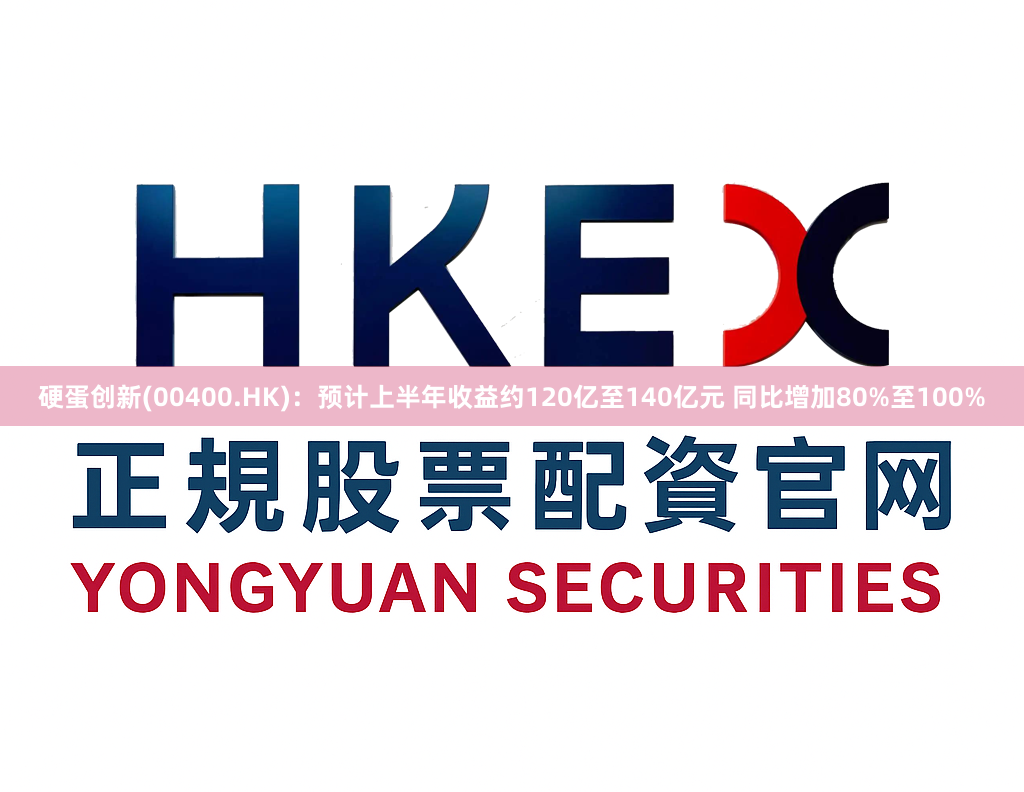 硬蛋创新(00400.HK)：预计上半年收益约120亿至140亿元 同比增加80%至100%