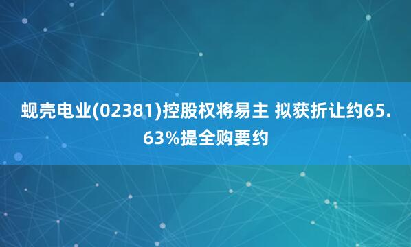 蚬壳电业(02381)控股权将易主 拟获折让约65.63%提全购要约