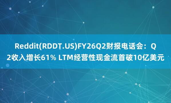 Reddit(RDDT.US)FY26Q2财报电话会：Q2收入增长61% LTM经营性现金流首破10亿美元