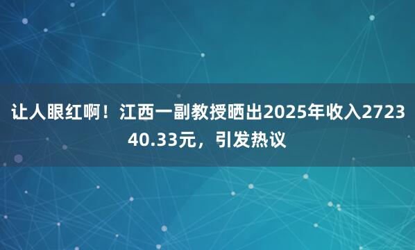 让人眼红啊！江西一副教授晒出2025年收入272340.33元，引发热议