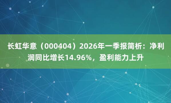 长虹华意（000404）2026年一季报简析：净利润同比增长14.96%，盈利能力上升