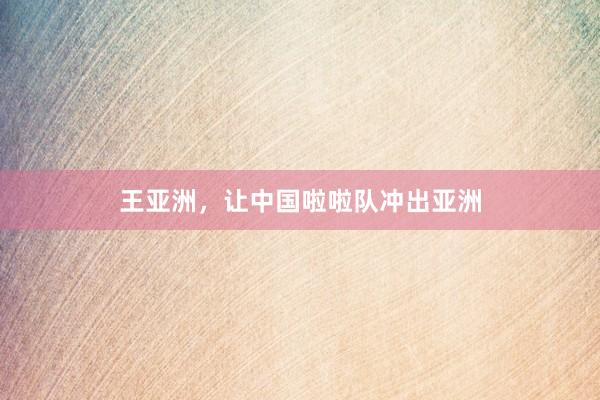 王亚洲，让中国啦啦队冲出亚洲