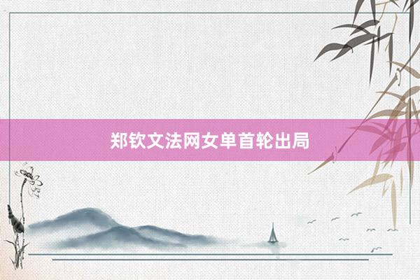 郑钦文法网女单首轮出局