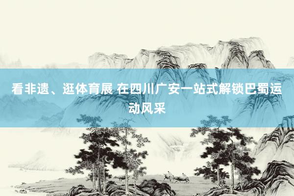 看非遗、逛体育展 在四川广安一站式解锁巴蜀运动风采