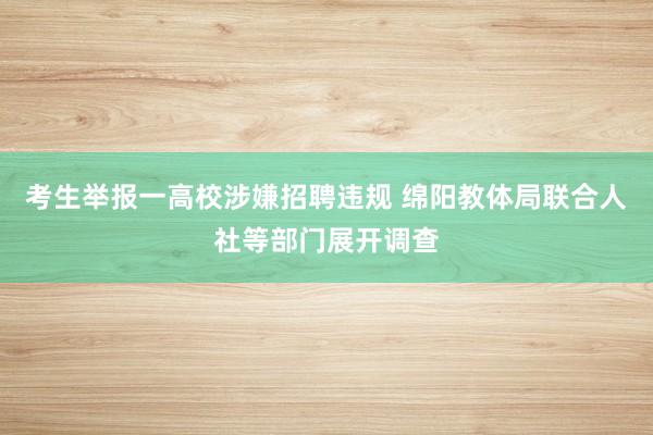 考生举报一高校涉嫌招聘违规 绵阳教体局联合人社等部门展开调查