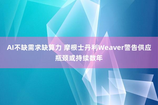 AI不缺需求缺算力 摩根士丹利Weaver警告供应瓶颈或持续数年