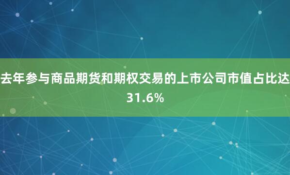 去年参与商品期货和期权交易的上市公司市值占比达31.6%