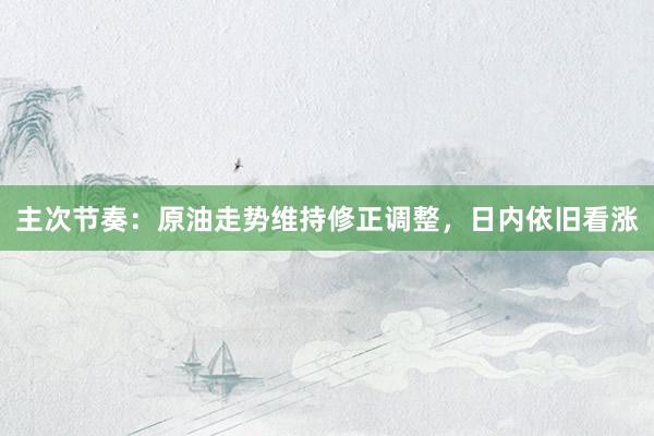 主次节奏：原油走势维持修正调整，日内依旧看涨