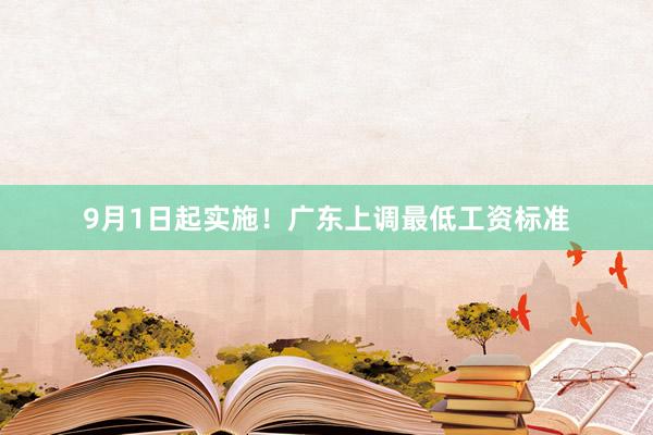 9月1日起实施！广东上调最低工资标准