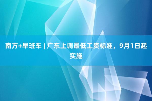 南方+早班车 | 广东上调最低工资标准，9月1日起实施