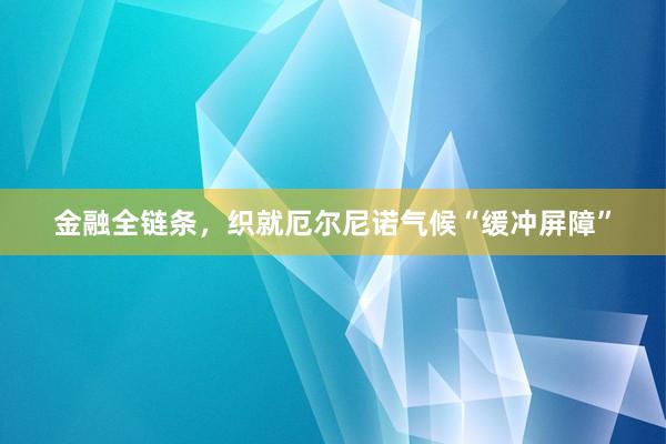 金融全链条，织就厄尔尼诺气候“缓冲屏障”