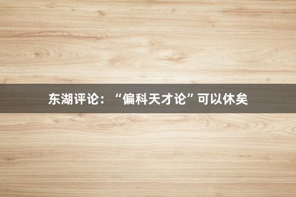 东湖评论：“偏科天才论”可以休矣