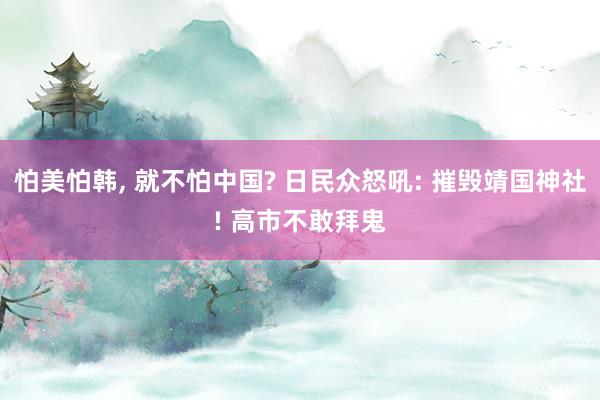 怕美怕韩, 就不怕中国? 日民众怒吼: 摧毁靖国神社! 高市不敢拜鬼
