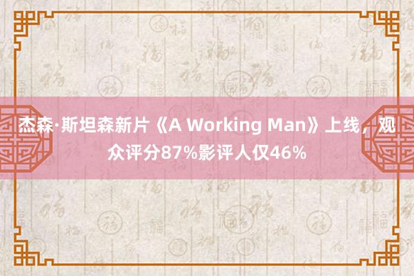 杰森·斯坦森新片《A Working Man》上线，观众评分87%影评人仅46%