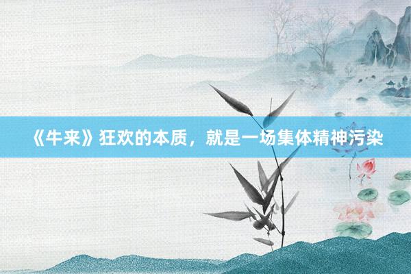 《牛来》狂欢的本质,就是一场集体精神污染