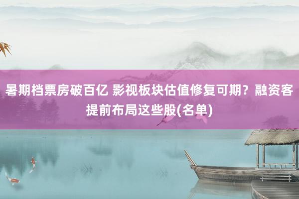 暑期档票房破百亿 影视板块估值修复可期？融资客提前布局这些股(名单)