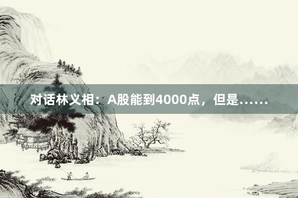 对话林义相：A股能到4000点，但是……
