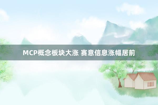 MCP概念板块大涨 赛意信息涨幅居前