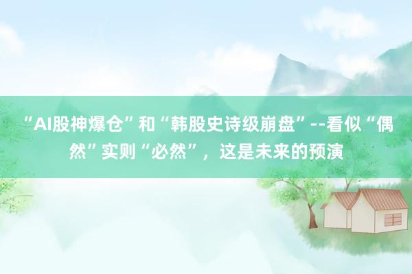 “AI股神爆仓”和“韩股史诗级崩盘”--看似“偶然”实则“必然”，这是未来的预演