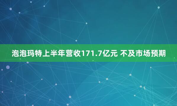 泡泡玛特上半年营收171.7亿元 不及市场预期