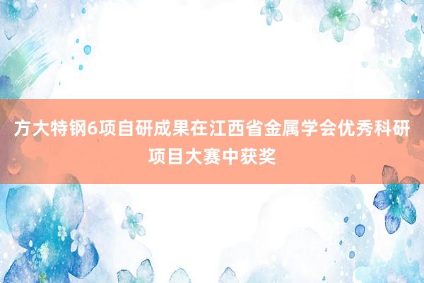 方大特钢6项自研成果在江西省金属学会优秀科研项目大赛中获奖