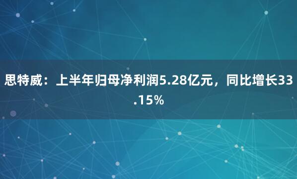 思特威：上半年归母净利润5.28亿元，同比增长33.15%