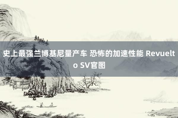 史上最强兰博基尼量产车 恐怖的加速性能 Revuelto SV官图