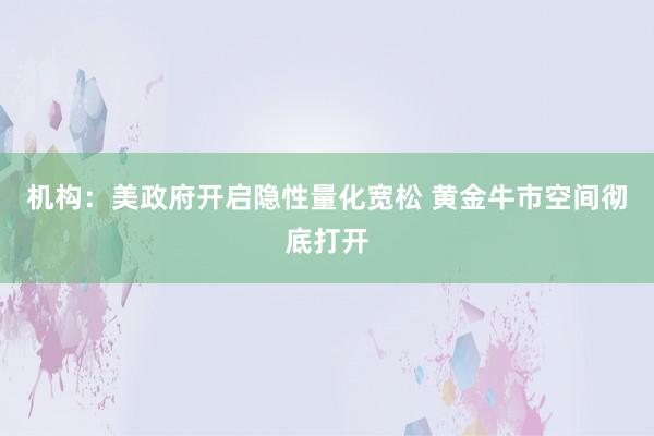 机构：美政府开启隐性量化宽松 黄金牛市空间彻底打开