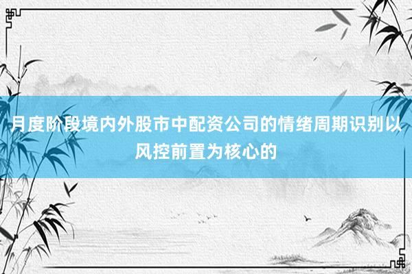 月度阶段境内外股市中配资公司的情绪周期识别以风控前置为核心的