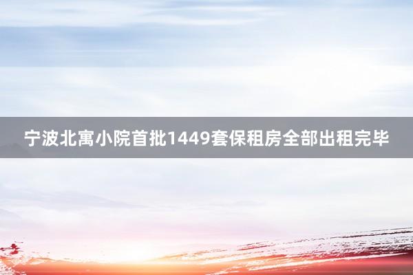 宁波北寓小院首批1449套保租房全部出租完毕