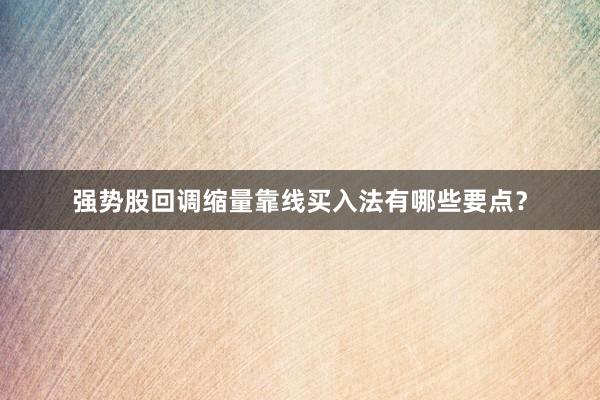 强势股回调缩量靠线买入法有哪些要点？