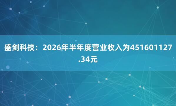 盛剑科技：2026年半年度营业收入为451601127.34元