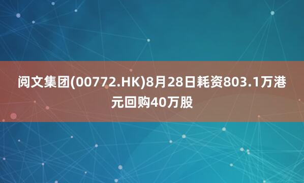 阅文集团(00772.HK)8月28日耗资803.1万港元回购40万股