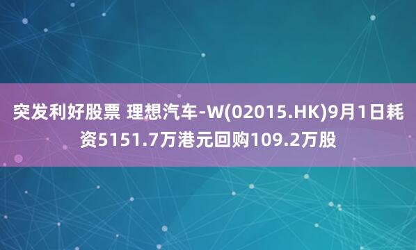 突发利好股票 理想汽车-W(02015.HK)9月1日耗资5151.7万港元回购109.2万股
