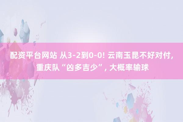 配资平台网站 从3-2到0-0! 云南玉昆不好对付, 重庆队“凶多吉少”, 大概率输球