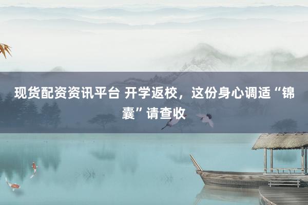 现货配资资讯平台 开学返校，这份身心调适“锦囊”请查收