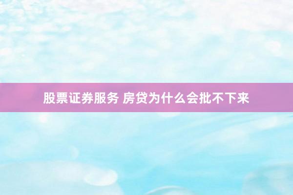 股票证券服务 房贷为什么会批不下来