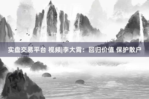 实盘交易平台 视频|李大霄：回归价值 保护散户
