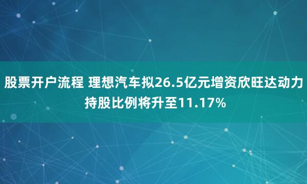 股票开户流程 理想汽车拟26.5亿元增资欣旺达动力 持股比例将升至11.17%