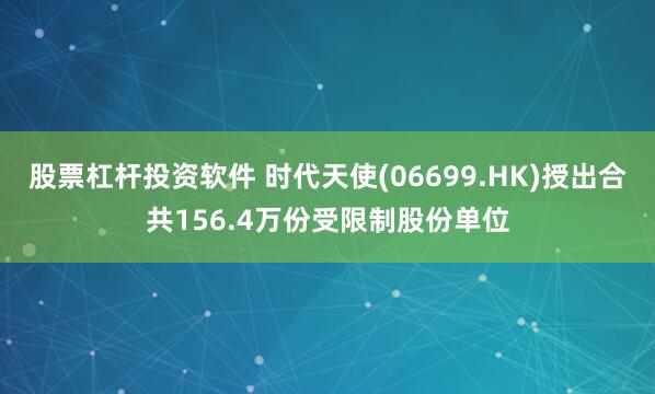 股票杠杆投资软件 时代天使(06699.HK)授出合共156.4万份受限制股份单位