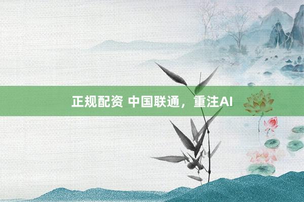 正规配资 中国联通，重注AI