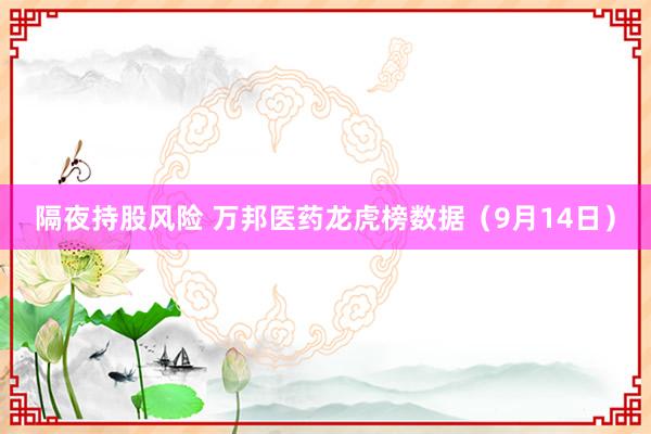 隔夜持股风险 万邦医药龙虎榜数据（9月14日）