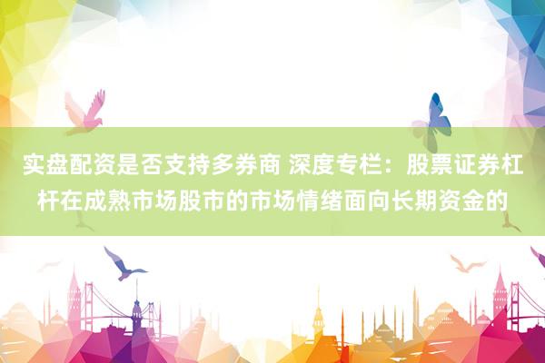 实盘配资是否支持多券商 深度专栏：股票证券杠杆在成熟市场股市的市场情绪面向长期资金的