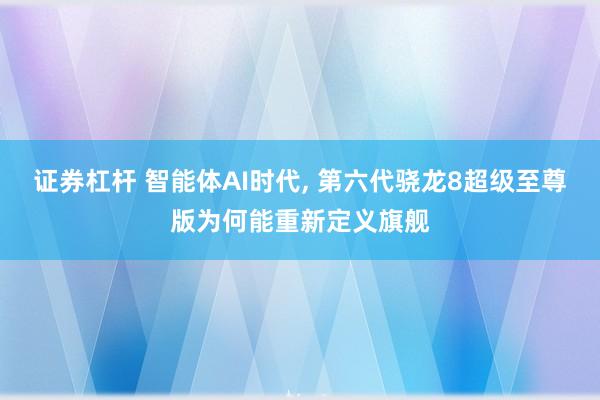证券杠杆 智能体AI时代, 第六代骁龙8超级至尊版为何能重新定义旗舰