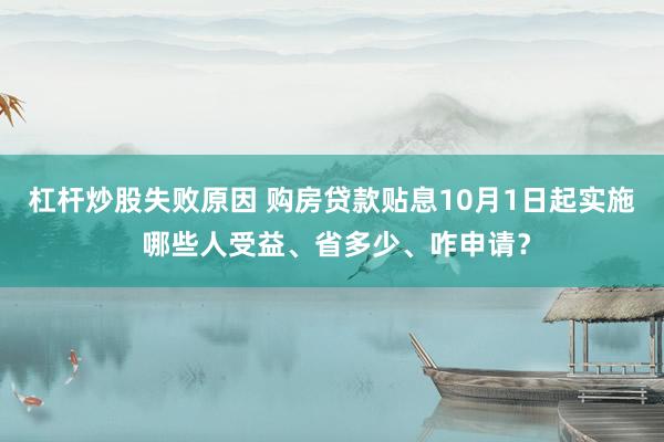 杠杆炒股失败原因 购房贷款贴息10月1日起实施 哪些人受益、省多少、咋申请？
