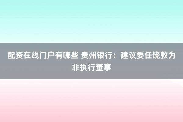 配资在线门户有哪些 贵州银行：建议委任饶敦为非执行董事