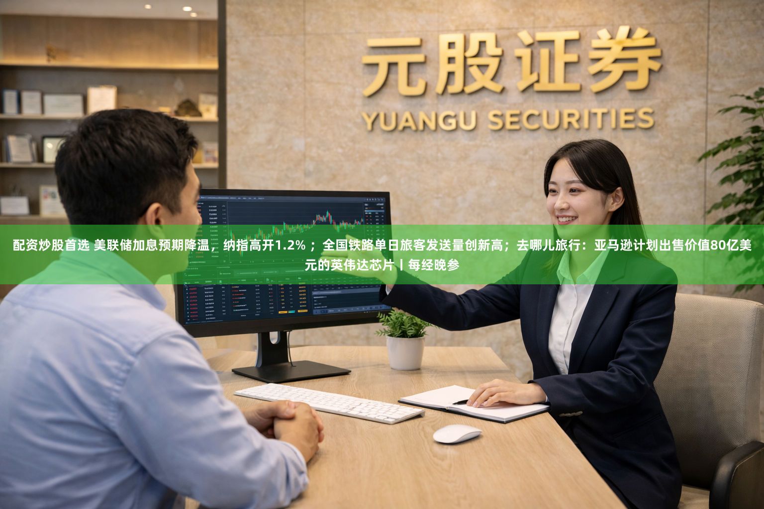 配资炒股首选 美联储加息预期降温，纳指高开1.2% ；全国铁路单日旅客发送量创新高；去哪儿旅行：亚马逊计划出售价值80亿美元的英伟达芯片丨每经晚参