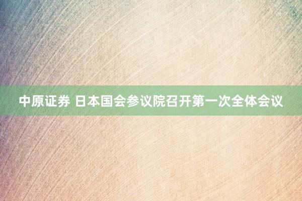 中原证券 日本国会参议院召开第一次全体会议