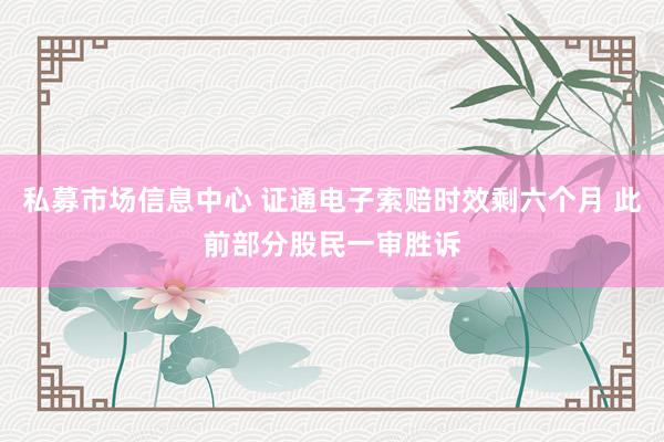 私募市场信息中心 证通电子索赔时效剩六个月 此前部分股民一审胜诉